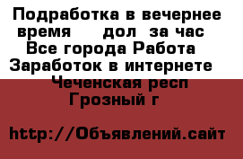 Подработка в вечернее время. 10 дол. за час - Все города Работа » Заработок в интернете   . Чеченская респ.,Грозный г.